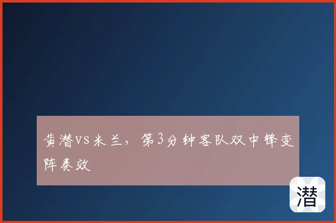 黄潜vs米兰，第3分钟客队双中锋变阵奏效