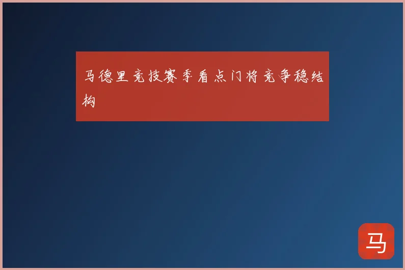 马德里竞技赛季看点门将竞争稳结构