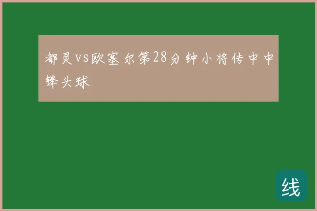 都灵vs欧塞尔第28分钟小将传中中锋头球