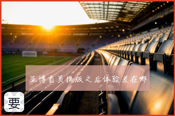亚博首页换版之后体验差在哪