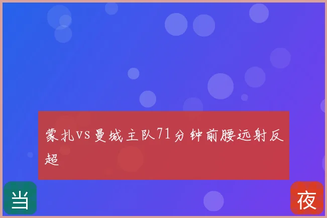 蒙扎vs曼城主队71分钟前腰远射反超
