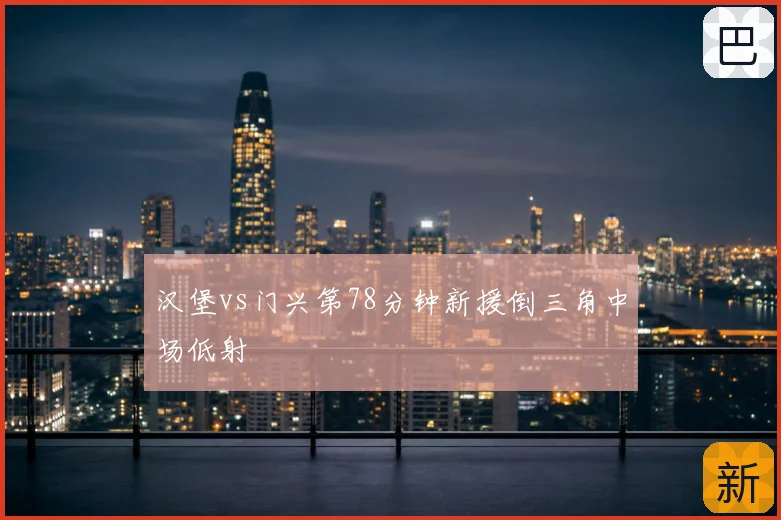 汉堡vs门兴第78分钟新援倒三角中场低射