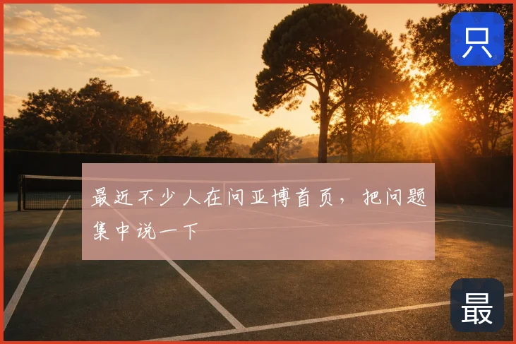 最近不少人在问亚博首页,把问题集中说一下