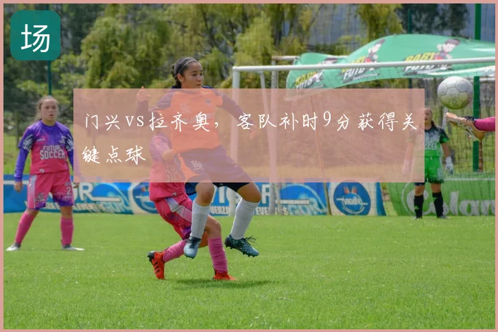 门兴vs拉齐奥,客队补时9分获得关键点球